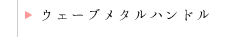 ウェーブメタルハンドル
