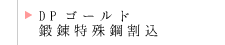 DPゴールド鍛錬特殊鋼割込